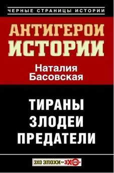 Наталия Басовская - Антигерои истории. Злодеи. Тираны. Предатели