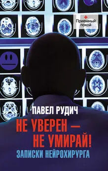 Павел Рудич - Не уверен – не умирай! Записки нейрохирурга