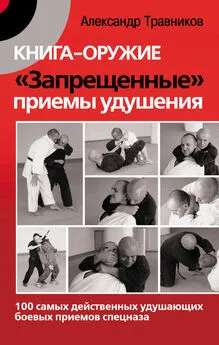 Александр Травников - Книга-оружие. «Запрещенные» приемы удушения. 100 самых действенных удушающих боевых приемов спецназа