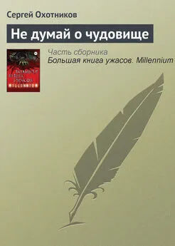 Сергей Охотников - Не думай о чудовище