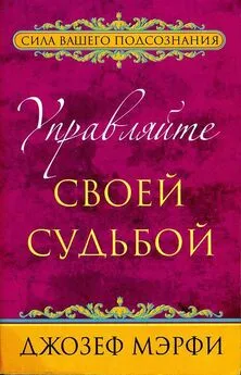 Джозеф Мэрфи - Управляйте своей судьбой