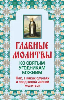 Ольга Глаголева - Главные молитвы ко святым угодникам Божиим. Как, в каких случаях и пред какой иконой молиться