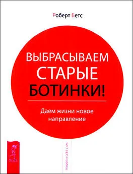 Роберт Бетс - Выбрасываем старые ботинки! Даем жизни новое направление