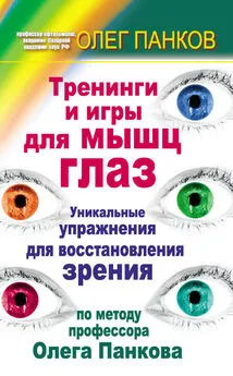 Олег Панков - Тренинги и игры для мышц глаз. Уникальные упражнения для восстановления зрения по методу профессора Олега Панкова