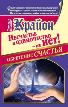 Тамара Шмидт - Крайон. Обретение счастья. Несчастье и одиночество – их нет!