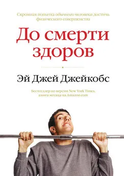 Эй Джей Джейкобс - До смерти здоров. Результат исследования основных идей о здоровом образе жизни