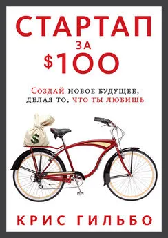 Крис Гильбо - Стартап за $100. Создай новое будущее, делая то, что ты любишь