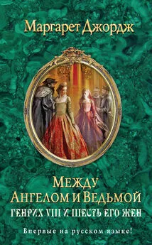 Маргарет Джордж - Между ангелом и ведьмой. Генрих VIII и шесть его жен