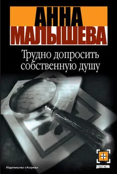 Анна Малышева - Трудно допросить собственную душу