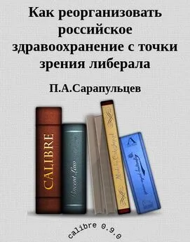 П.А.Сарапульцев - Как реорганизовать российское здравоохранение с точки зрения либерала