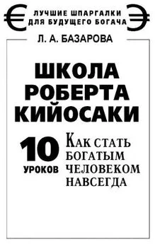 Лариса Базарова - Школа Роберта Кийосаки. 10 уроков, как стать богатым человеком навсегда