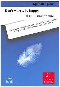 Брайан Трейси - Don't worry, be happy, или Живи проще. Как легче пережить стресс, отбросить суету и держать свою жизнь под контролем