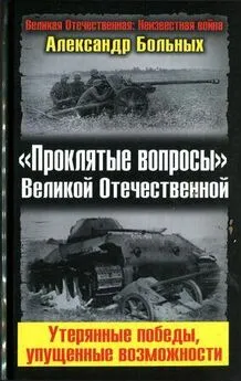 Александр Больных - «Проклятые вопросы» Великой Отечественной. Утерянные победы, упущенные возможности