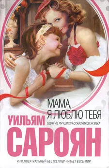 Уильям Сароян - Мама, я люблю тебя