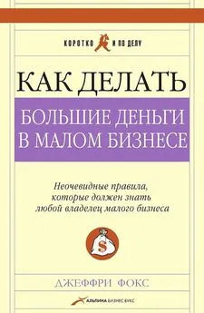 Джеффри Фокс - Как делать большие деньги в малом бизнесе. Неочевидные правила, которые должен знать любой владелец малого бизнеса