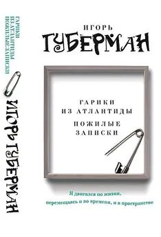 Игорь Губерман - Гарики из Атлантиды. Пожилые записки