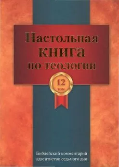 Церковь христиан адвентистов седьмого дня - Настольная книга по теологии. Библейский комментарий АСД Том 12