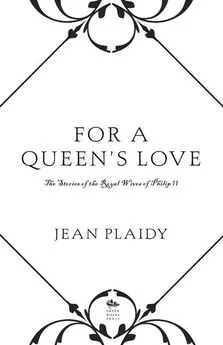 Jean Plaidy - For a Queen's Love: The Stories of the Royal Wives of Philip II