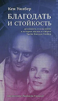 Кен Уилбер - Благодать и стойкость: Духовность и исцеление в истории жизни и смерти Трейи Кимам Уилбер