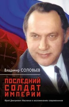 Владимир Соловьев - Последний солдат империи. Юрий Дмитриевич Маслюков в воспоминаниях современников