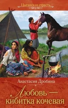 Анастасия Дробина - Любовь – кибитка кочевая