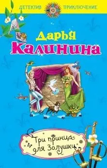 Дарья Калинина - Три принца для Золушки