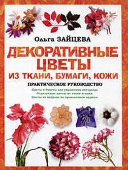 Ольга Зайцева - Декоративные цветы из ткани, бумаги, кожи: Практическое руководство