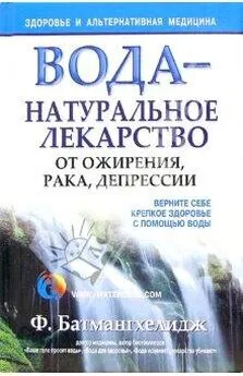 Ферейдон Батмангхелидж - Вода – натуральное лекарство от ожирения, рака, депрессии