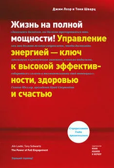 Тони Шварц - Жизнь на полной мощности. Управление энергией – ключ к высокой эффективности, здоровью и счастью