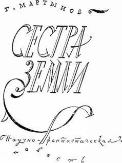 Г Мартынов СЕСТРА ЗЕМЛИ Научнофантастическая повесть ОТ АВТОРА Уже - фото 34