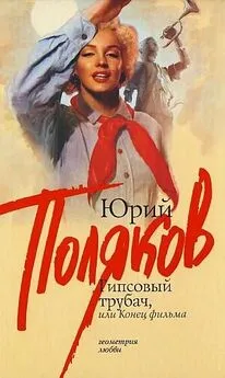 Юрий Поляков - Гипсовый трубач, или конец фильма