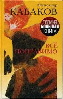 Александр Кабаков - Все поправимо: хроники частной жизни