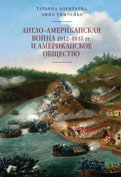 Татьяна Алентьева - Англо-американская война 1812–1815 гг. и американское общество
