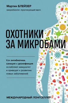 Мартин Блейзер - Охотники за микробами. Как антибиотики, санация и дезинфекция ослабляют иммунитет и приводят к развитию новых заболеваний [litres]