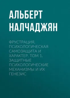 Альберт Налчаджян - Фрустрация, психологическая самозащита и характер. Том 1. Защитные психологические механизмы и их генезис