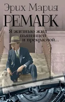 Эрих Ремарк - Я жизнью жил пьянящей и прекрасной… [сборник]