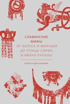 Александра Баркова - Славянские мифы. От Велеса и Мокоши до птицы Сирин и Ивана Купалы