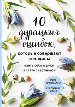 Лора Шлессингер - 10 дурацких ошибок, которые совершают женщины. Взять себя в руки и стать счастливой