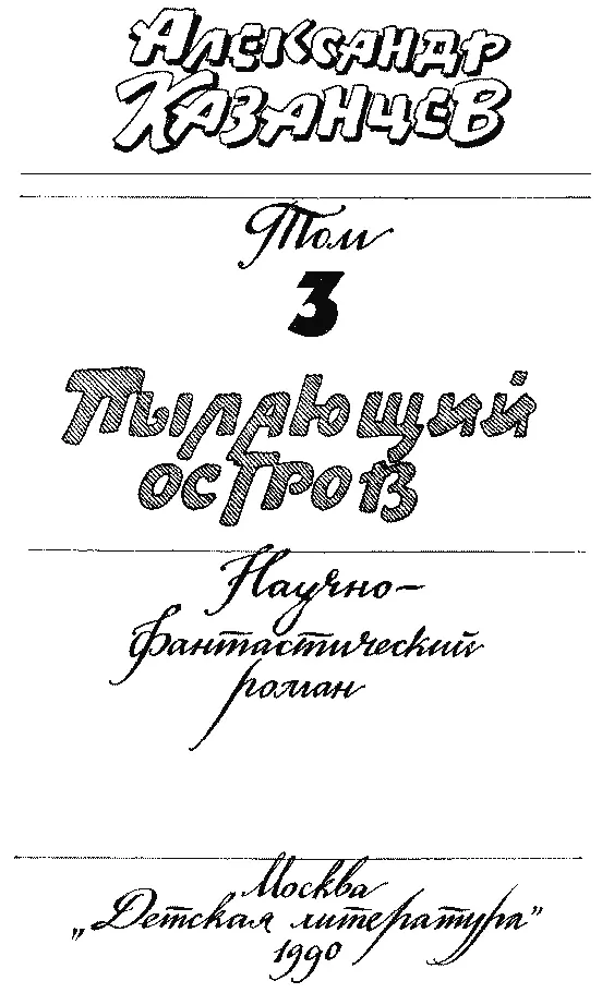 Александр Казанцев Собрание сочинений в трех томах Том 3 ПЫЛАЮЩИЙ ОСТРОВ Все - фото 5