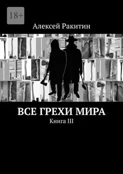 Алексей Ракитин - Все грехи мира. Книга III