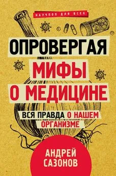 Андрей Сазонов - Опровергая мифы о медицине. Вся правда о нашем организме