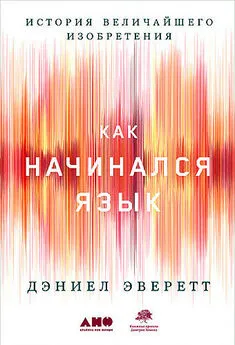 Дэниел Эверетт - Как начинался язык. История величайшего изобретения