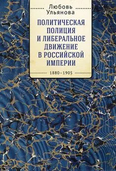 Любовь Ульянова - Политическая полиция и либеральное движение в Российской империи: власть игры, игра властью. 1880-1905