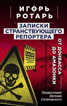 Игорь Ротарь - Записки странствующего журналиста. От Донбасса до Амазонки