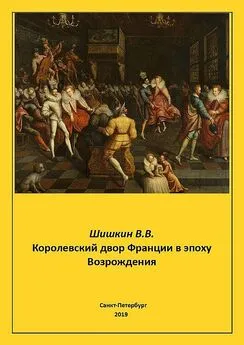 Владимир Шишкин - Королевский двор Франции в эпоху Возрождения