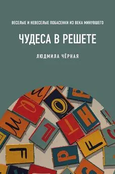 Людмила Черная - Чудеса в решете, или Веселые и невеселые побасенки из века минувшего