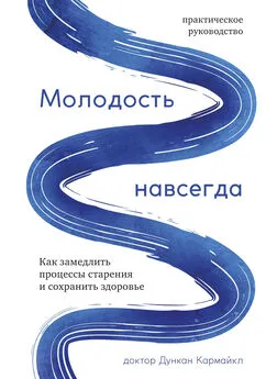 Дункан Кармайкл - Молодость навсегда. Как замедлить процессы старения и сохранить здоровье