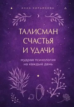 Анна Кирьянова - Талисман счастья и удачи. Мудрая психология на каждый день [litres]