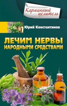 Юрий Константинов - Лечим нервы народными средствами