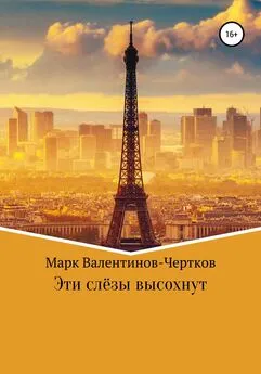 Марк Валентинов-Чертков - Эти слезы высохнут